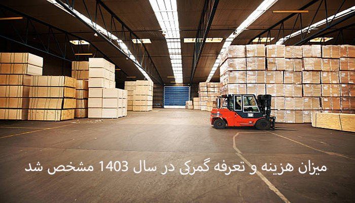 میزان هزینه و تعرفه گمرکی در سال 1403 مشخص شد