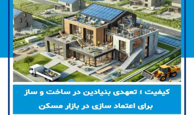 کیفیت؛ تعهدی بنیادین در ساخت‌وساز برای اعتمادسازی در بازار مسکن