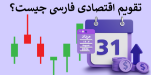 تقویم اقتصادی فارسی و تأثیر آن بر معاملات فارکس و ارزهای دیجیتال