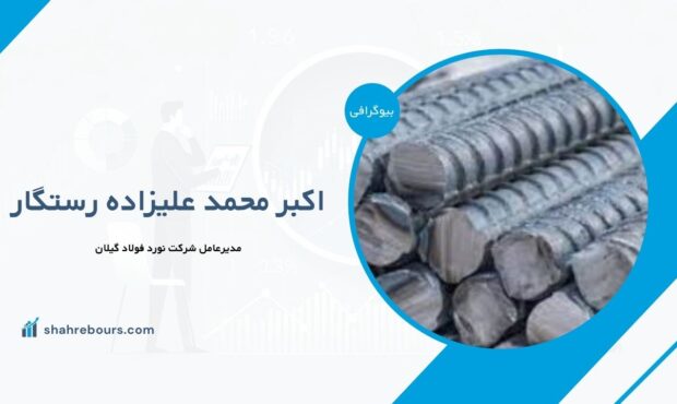 اکبر محمد علیزاده رستگار کیست؟ بیوگرافی مدیرعامل شرکت نورد فولاد گیلان