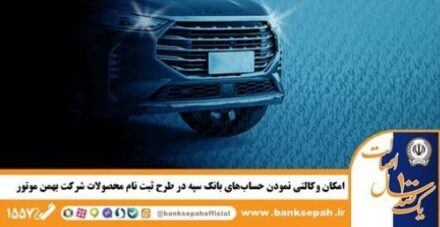 امکان وکالتی نمودن حساب‌های بانک سپه در طرح ثبت نام محصولات شرکت بهمن موتور فراهم شد