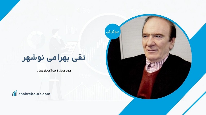 تقی بهرامی نوشهر کیست؟ بیوگرافی مدیرعامل ذوب آهن اردبیل