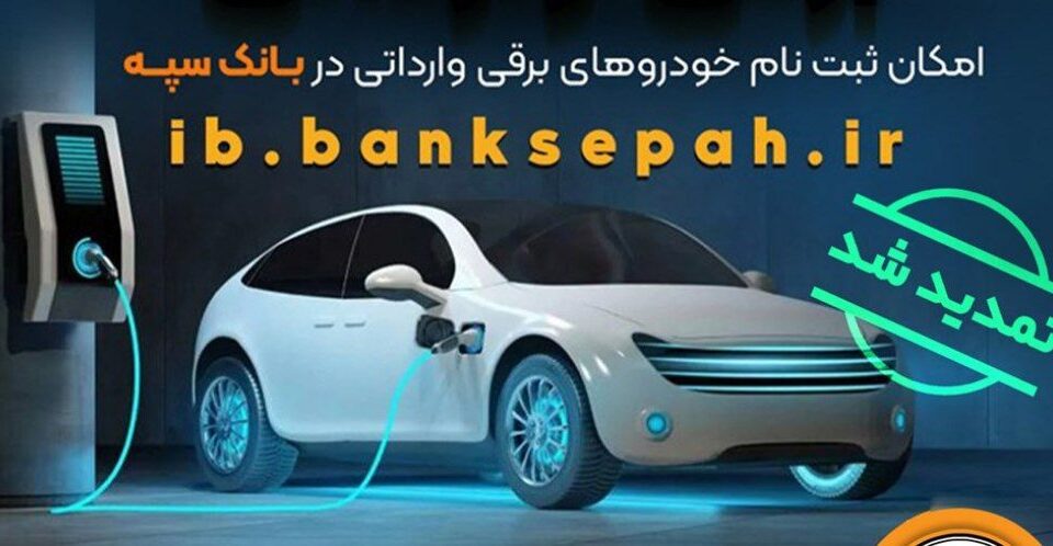مهلت اعتبارسنجی ثبت نام خودروهای برقی وارداتی در بانک سپه تمدید شد