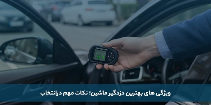 ویژگی های بهترین دزدگیر ماشین؛ نکات مهم در انتخاب
