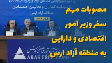 مصوبات مهم سفر وزیر امور اقتصادی و دارایی به منطقه آزاد ارس